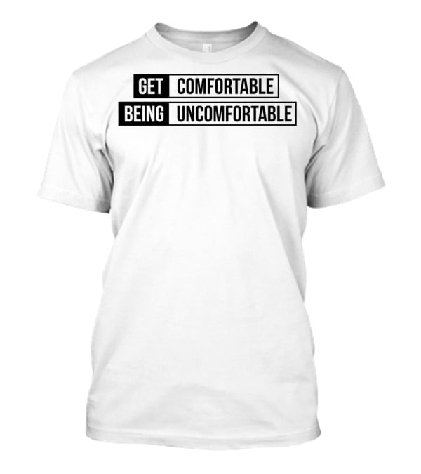 Get Comfortable Being Uncomfortable T-Shirt