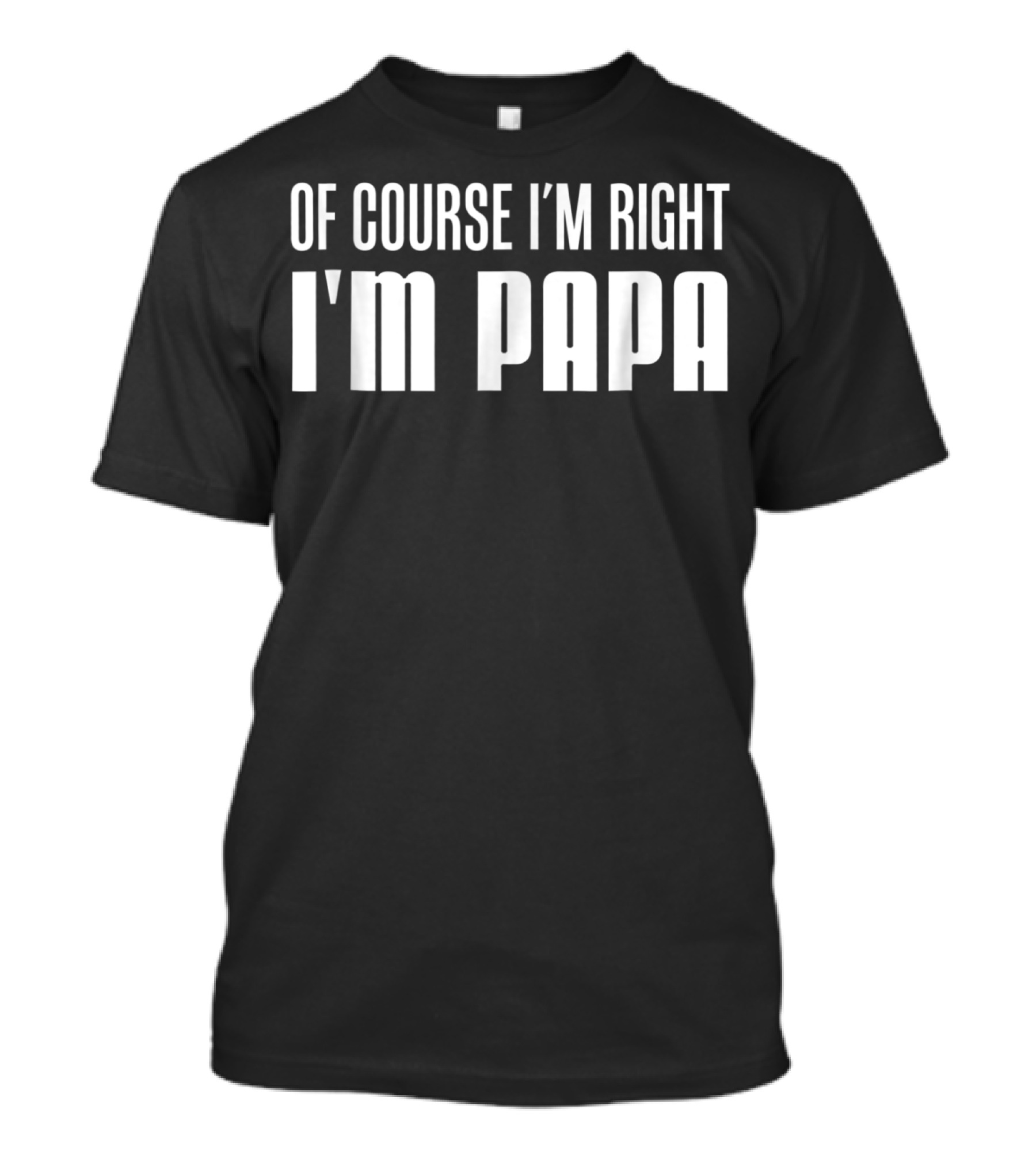 Of Course I'm Right I'm Papa Funny Stubborn Mens T-Shirt