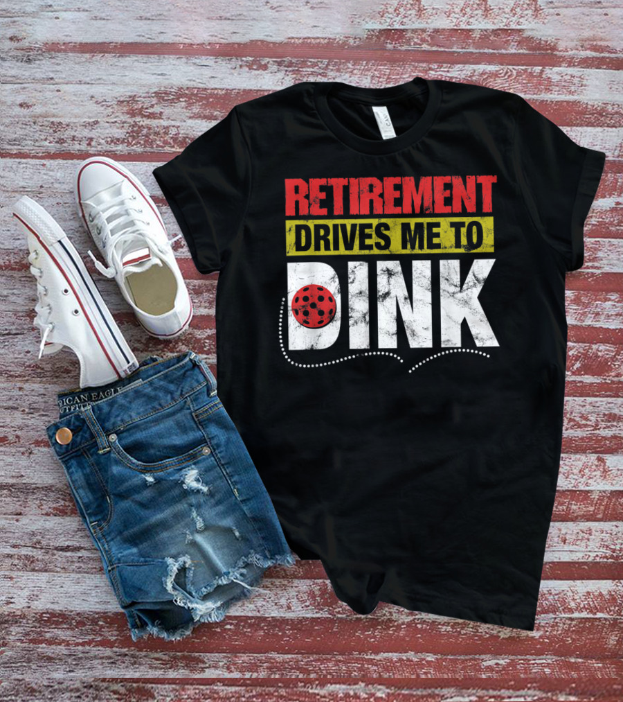Retirement Drives Me To Dink Pickleball T-Shirt