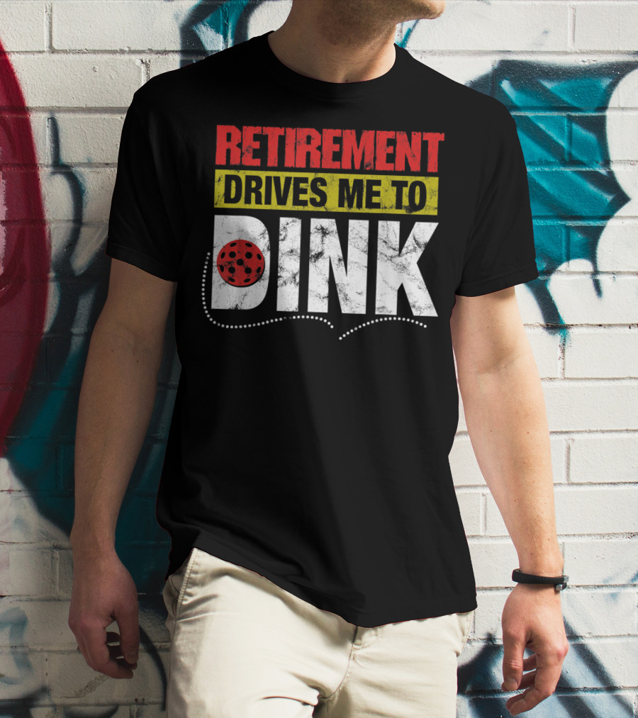 Retirement Drives Me To Dink Pickleball T-Shirt