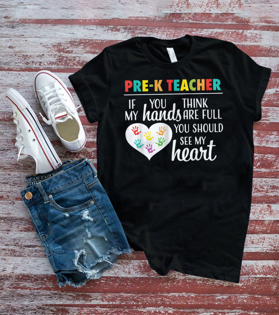 Pre K Teacher If You Think My Hands Are Full You Should See My Heart T-Shirt