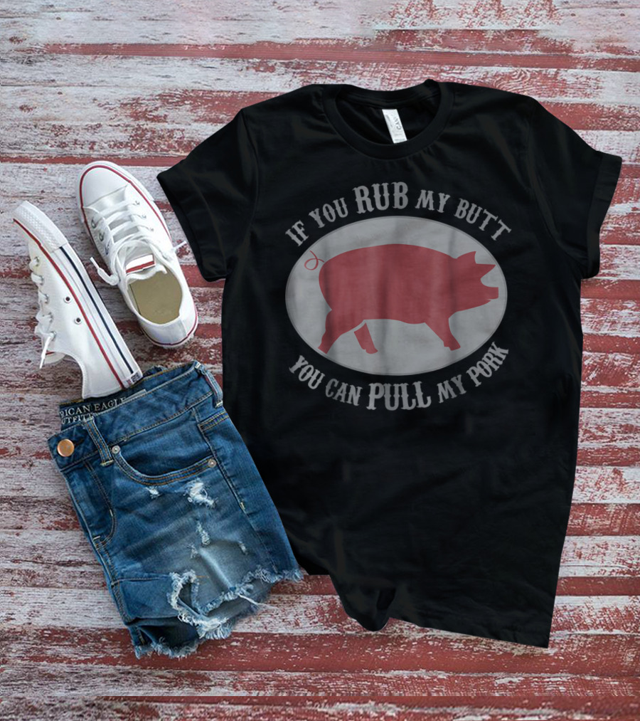 If You Rub My Butt You Can Pull My Pork Grilling Pig Humor T-Shirt