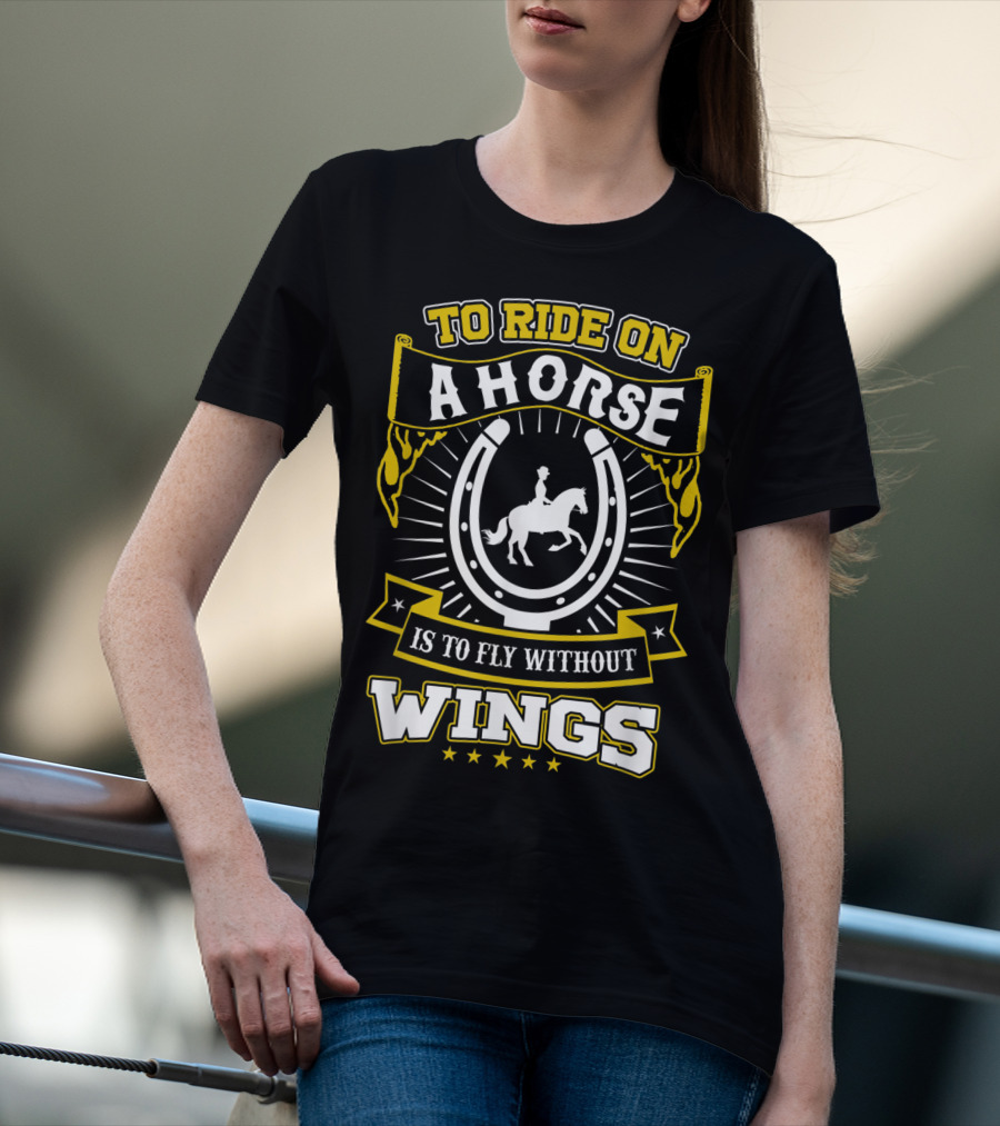 To Ride On A Horse Is To Fly Without Wings T-Shirt