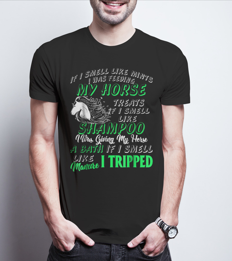 If I Smell Like Mints I Was Feeding My Horse Treats Shampoo Giving Bath Manure I Tripped T-Shirt
