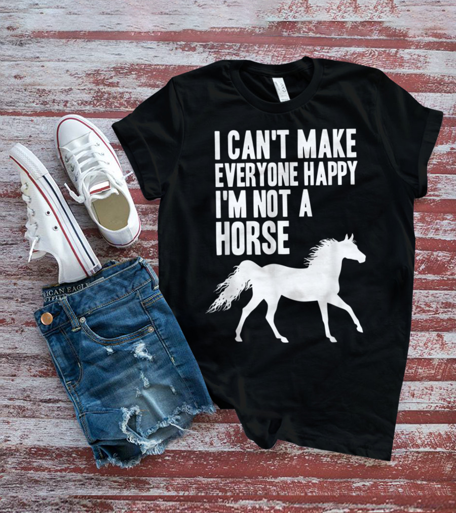 I Can't Make Everyone Happy I'm Not A Horse T-Shirt