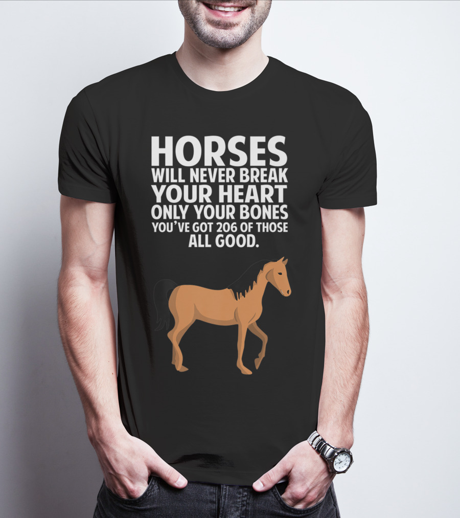 Horses Will Never Break Your Heart Only Your Bones You’ve Got 206 Of Those All Good T-Shirt