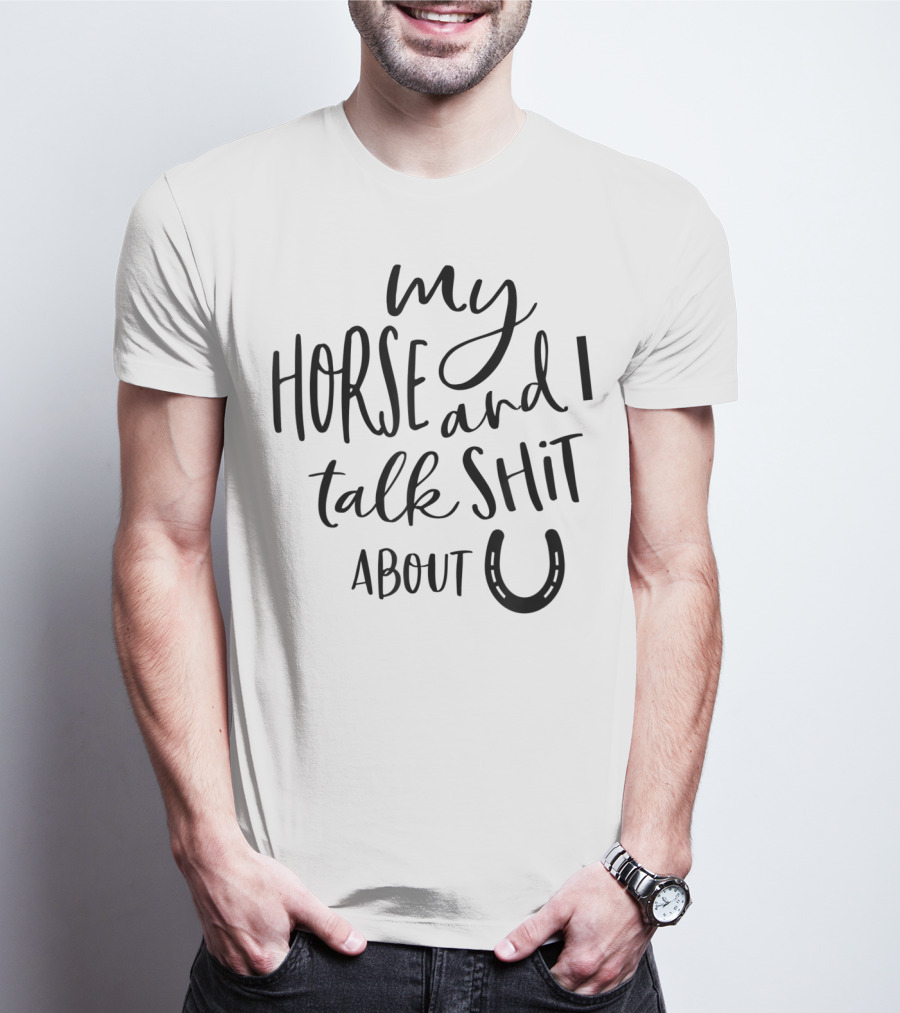 My Horse And I Talk Shit About U T-Shirt