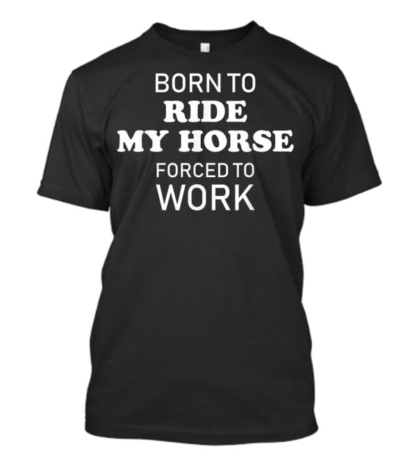 Born To Ride My Horse Forced To Work Funny Horse Riding T-Shirt