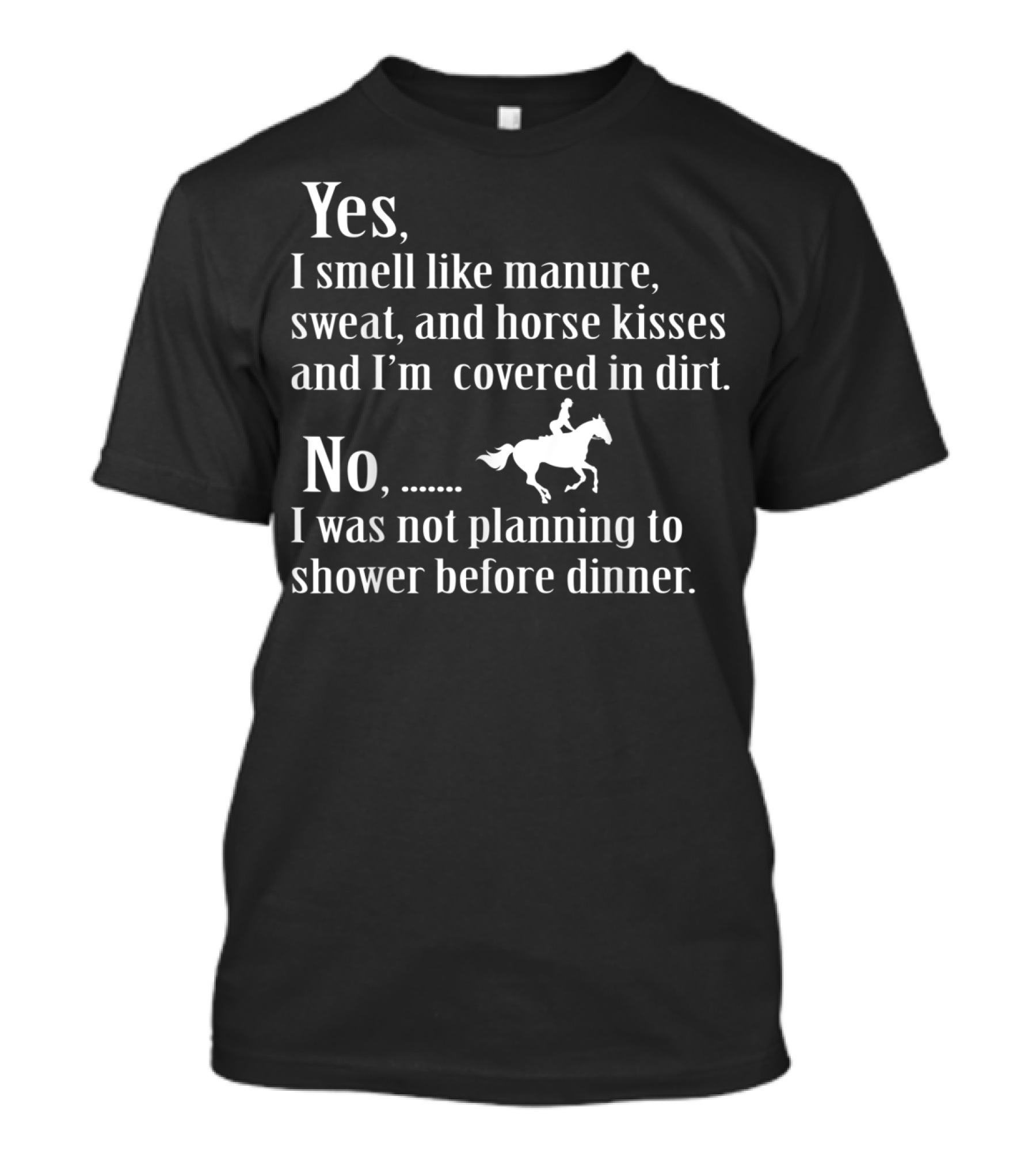 Yes I Smell Like Manure Sweat Horse Kisses Covered In Dirt No Not Planning To Shower Before Dinner Birthday T-Shirt