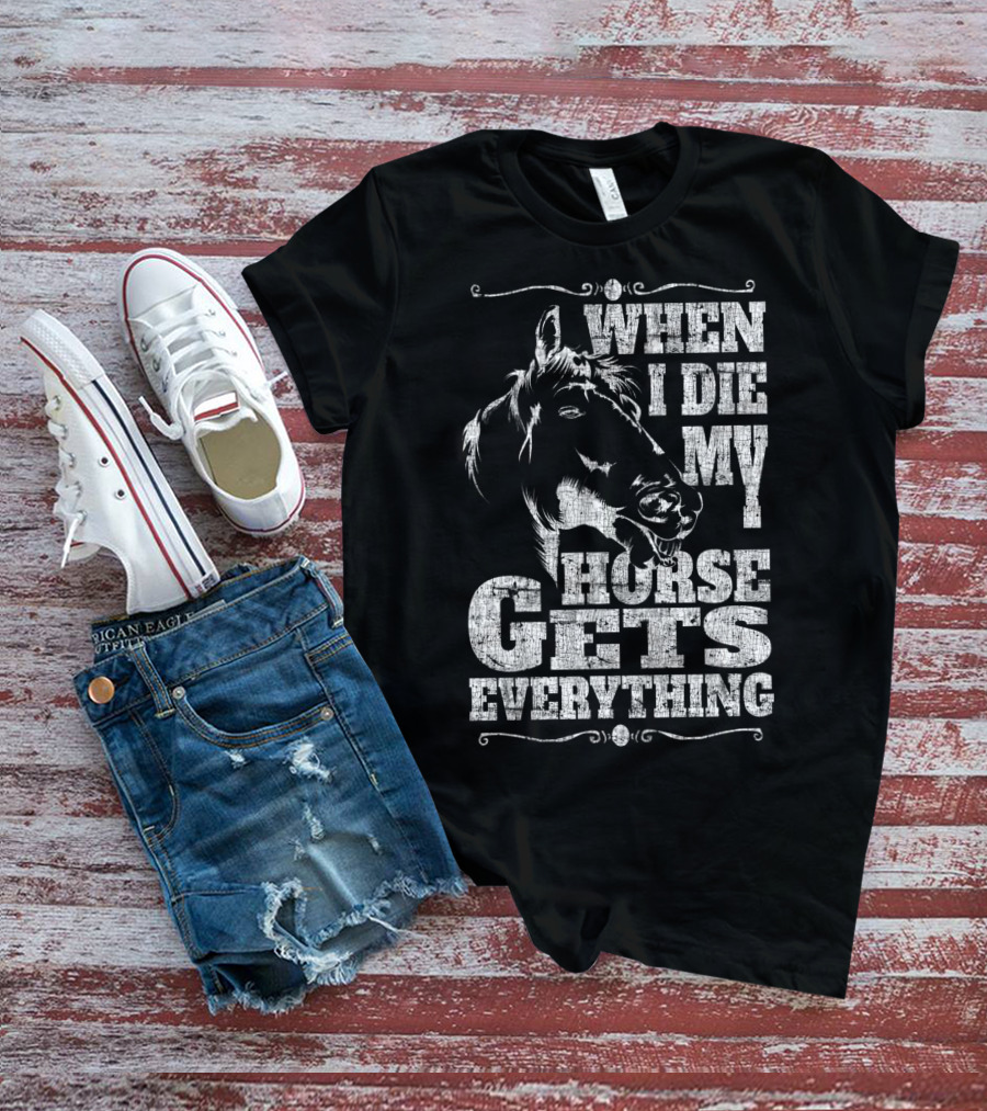 When I Die My Horse Gets Everything T-Shirt