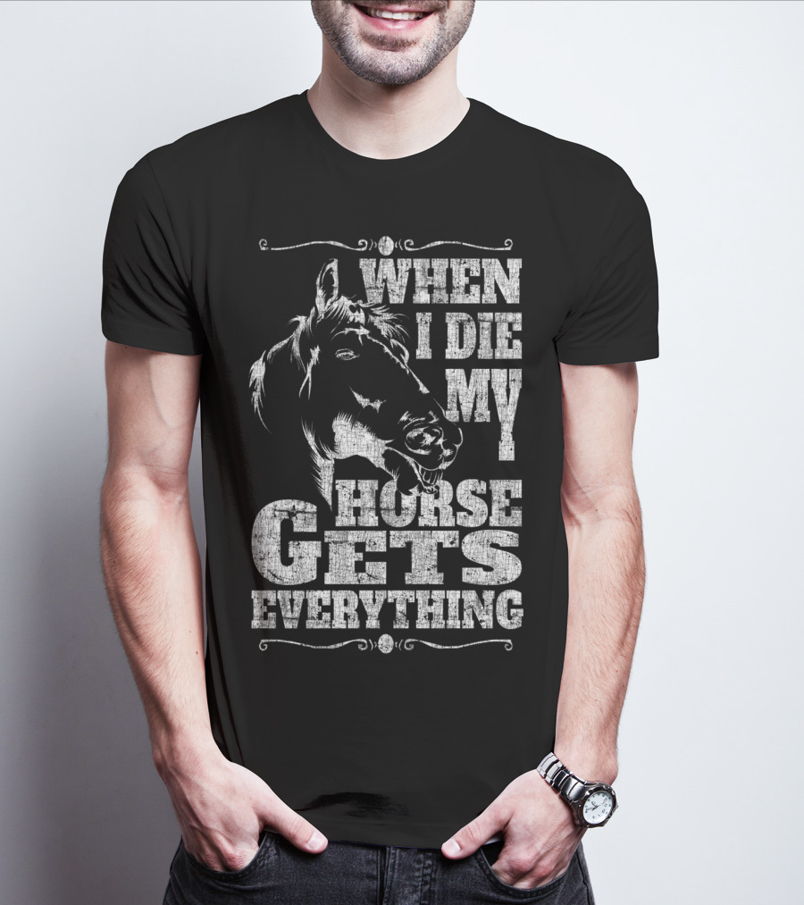 When I Die My Horse Gets Everything T-Shirt