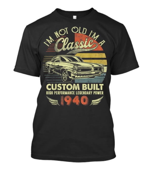 I'm Not Old I'm A Classic Custom Built High Performance Legendary Power 1940 T-Shirt