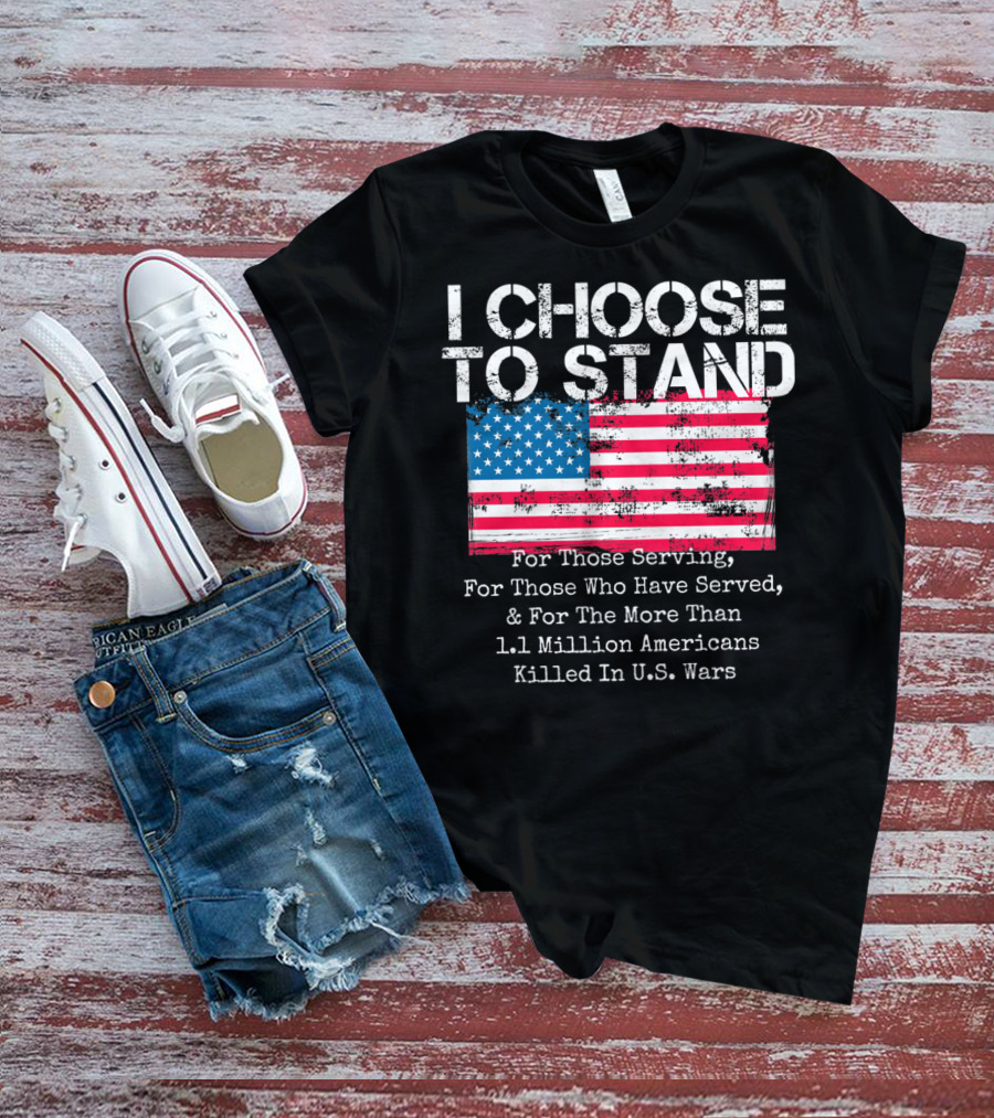 I Choose To Stand American Flag For Those Serving And 1.1 Million Americans Killed In U.S. Wars T-Shirt