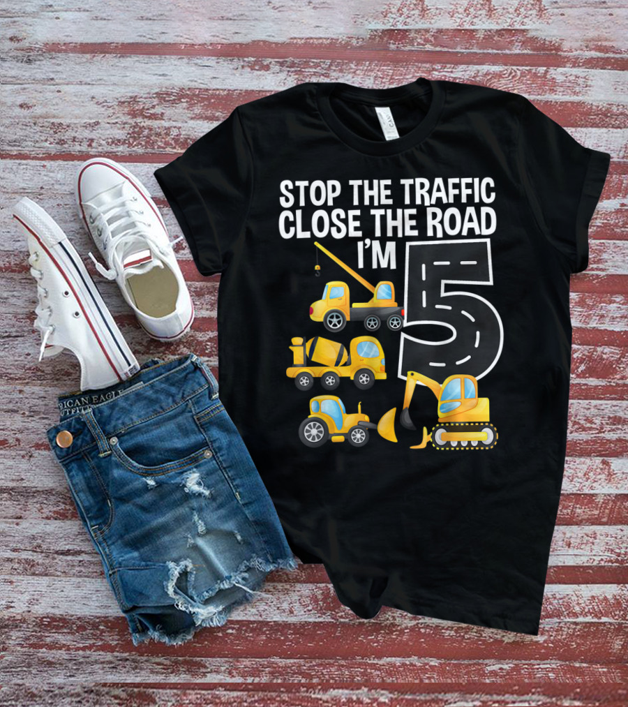 Stop The Traffic Close The Road I'm 5 Construction Vehicles Birthday T-Shirt