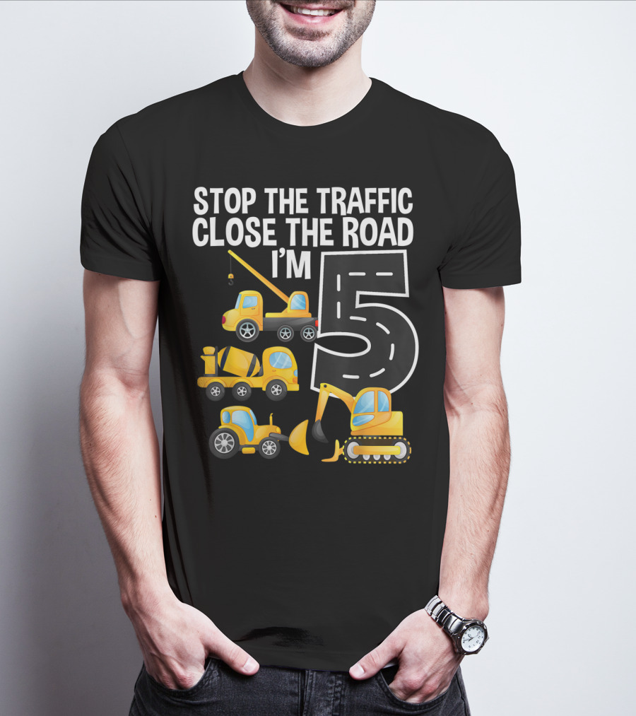 Stop The Traffic Close The Road I'm 5 Construction Vehicles Birthday T-Shirt