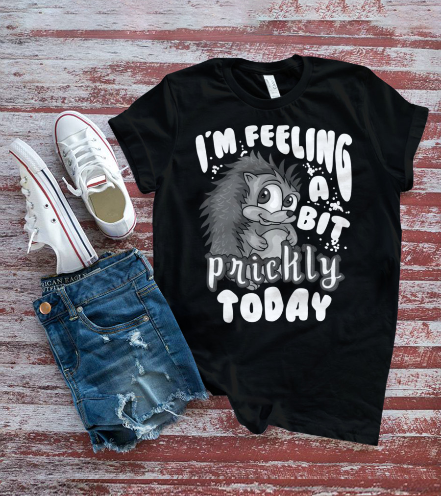 I'm Feeling A Bit Prickly Today Cute Unique Hedgehog T-Shirt