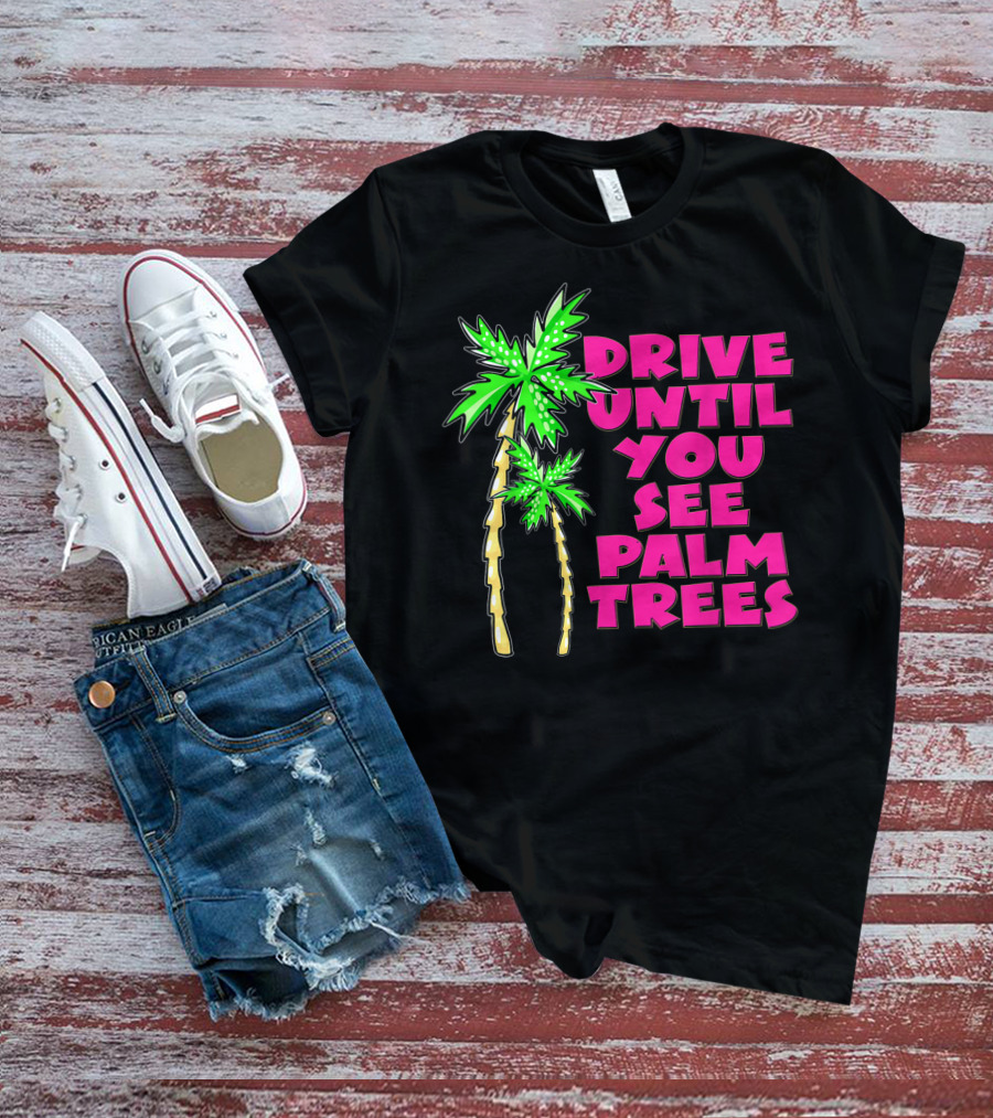 Drive Until You See Palm Trees Vacation T-Shirt