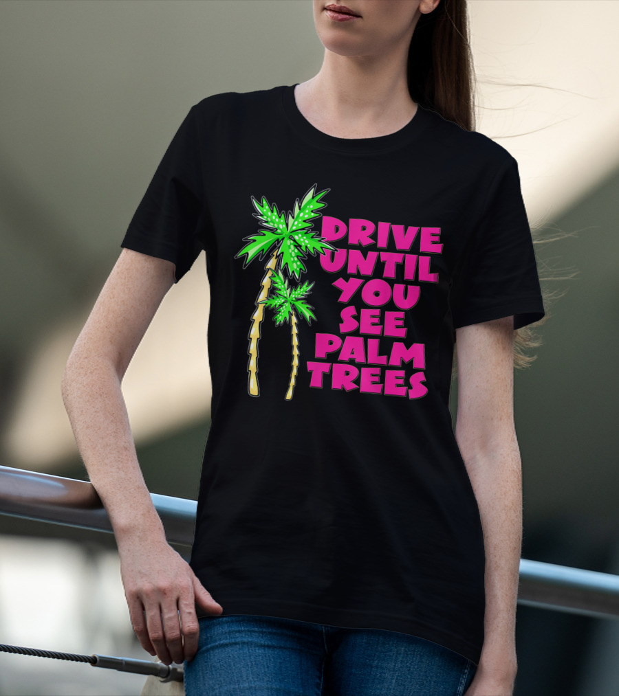 Drive Until You See Palm Trees Vacation T-Shirt