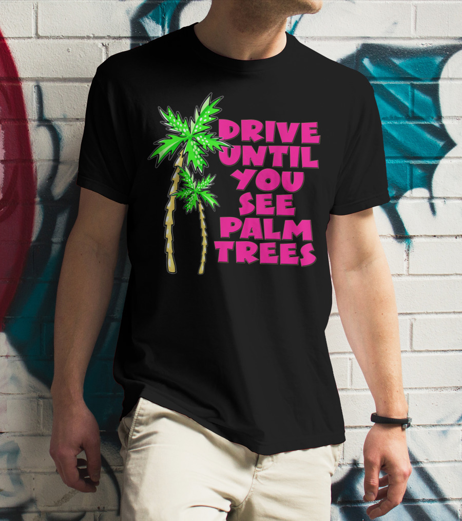Drive Until You See Palm Trees Vacation T-Shirt