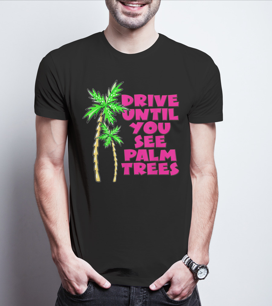 Drive Until You See Palm Trees Vacation T-Shirt
