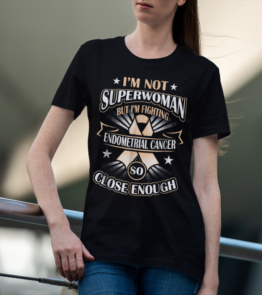 I'm Not Superwoman But I'm Fighting Endometrial Cancer So Close Enough T-Shirt