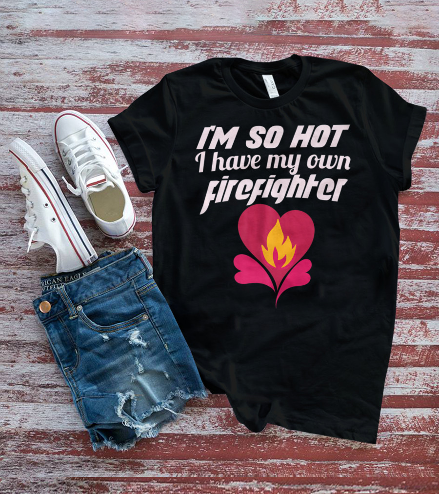 I'm So Hot I Have My Own Firefighter Heart Flame T-Shirt