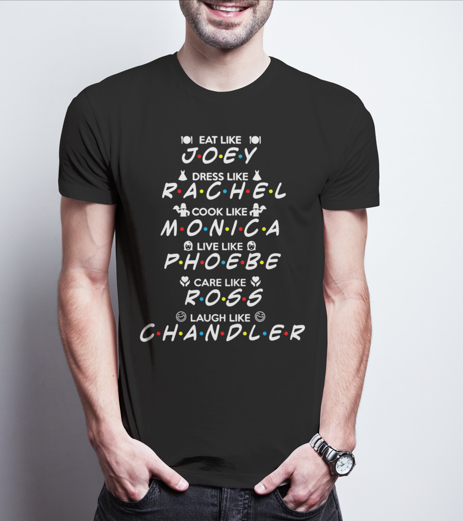 Eat Like Joey Dress Like Rachel Cook Like Monica Live Like Phoebe Care Like Ross Laugh Like Chandler Friends Iconic Characters Fun Guide T-Shirt
