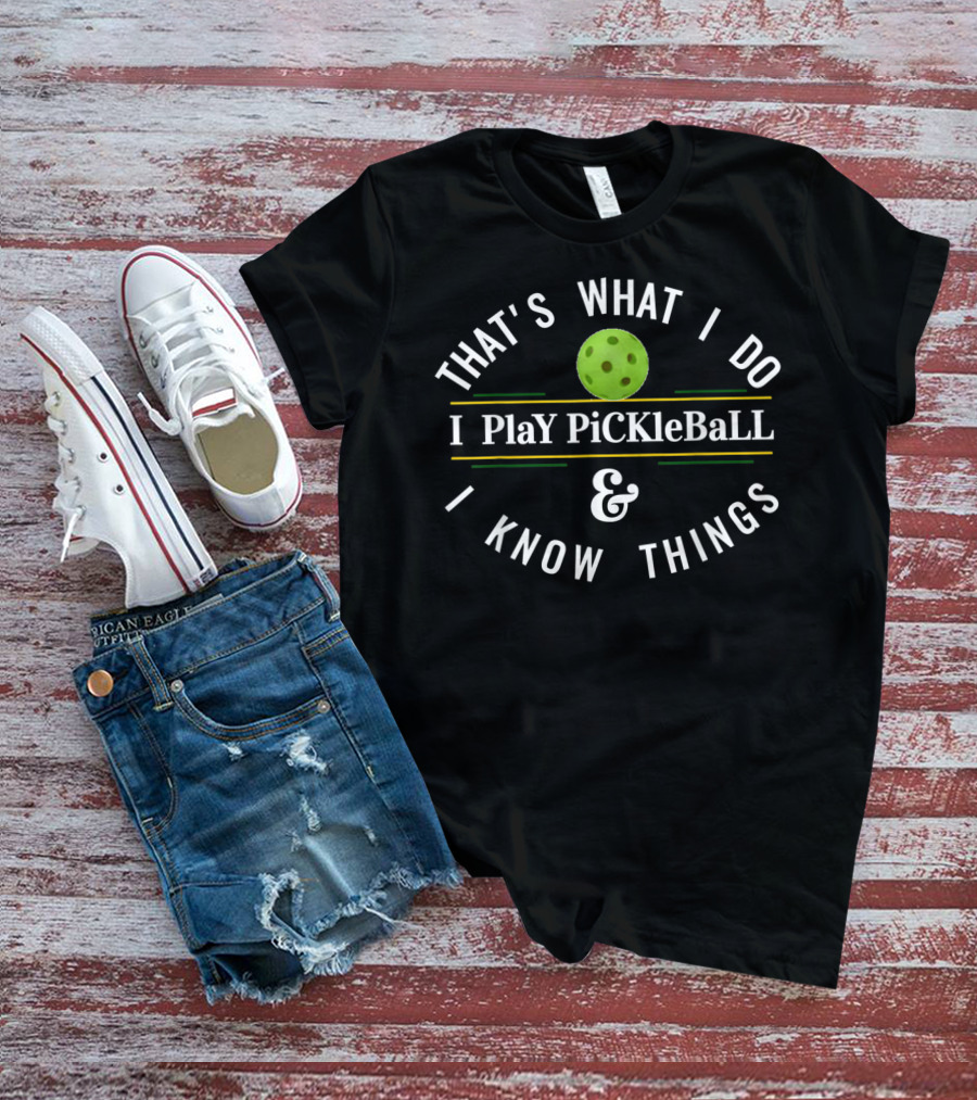 That's What I Do I Play Pickleball And I Know Things T-Shirt