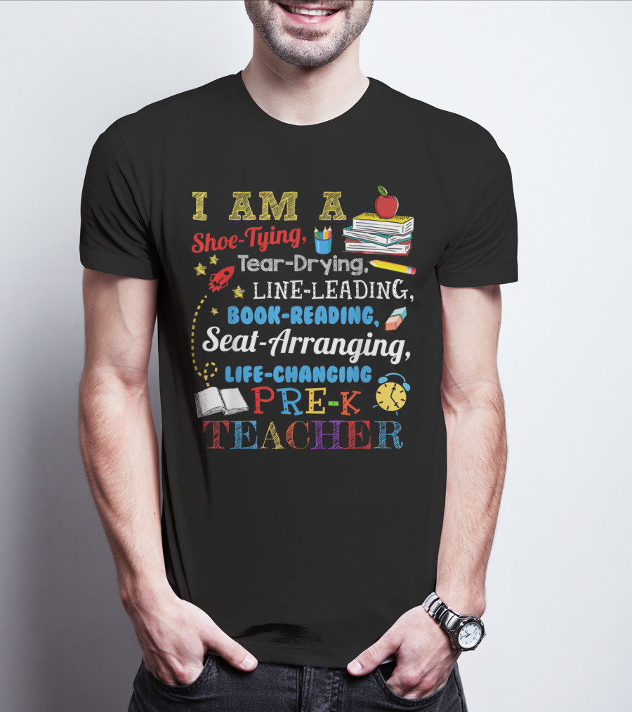 I Am A Shoe-Tying Tear-Drying Line-Leading Book-Reading Seat-Arranging Life-Changing Pre-K Teacher T-Shirt
