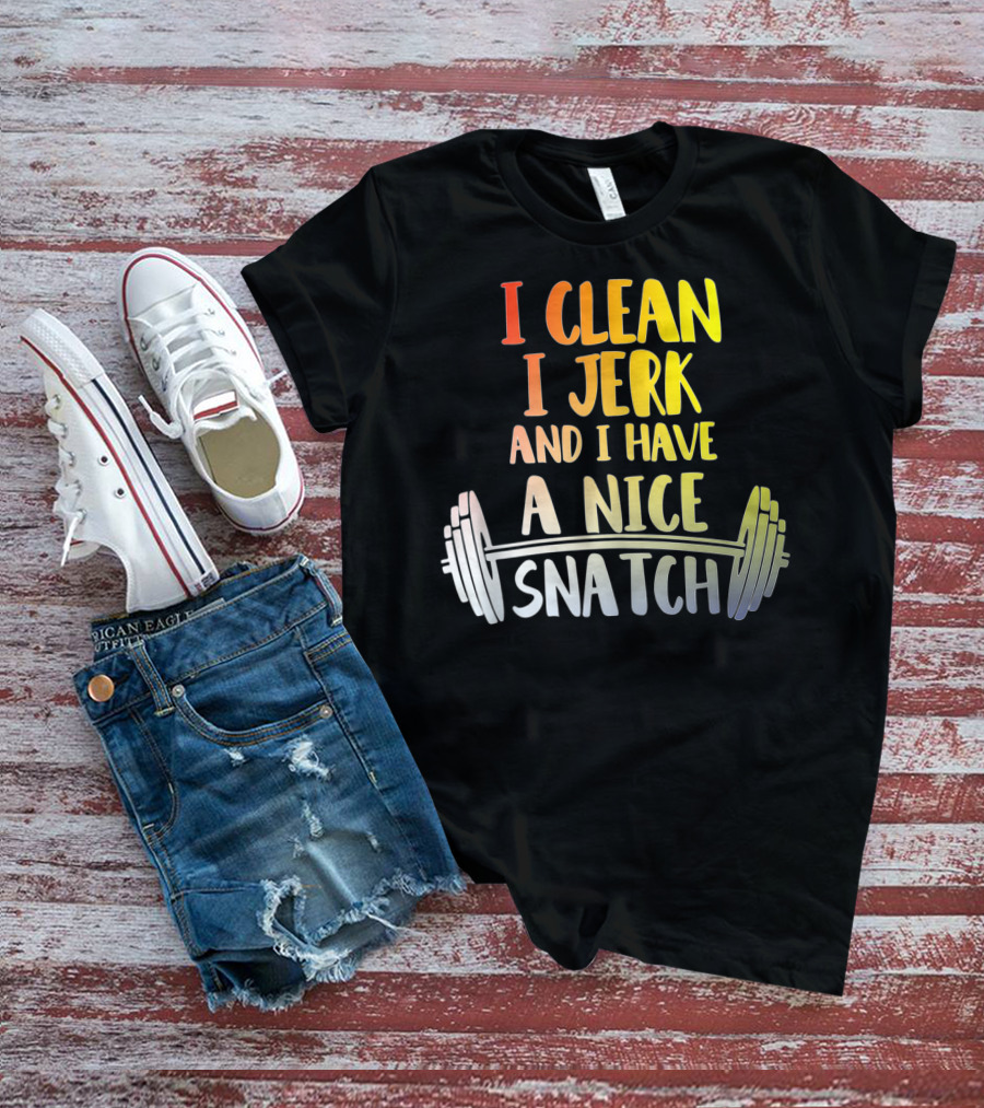 I Clean I Jerk And I Have A Nice Snatch Barbell Fitness Humor T-Shirt