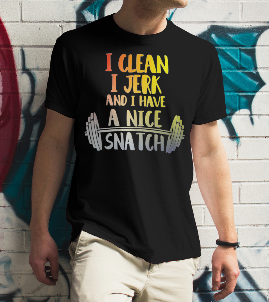 I Clean I Jerk And I Have A Nice Snatch Barbell Fitness Humor T-Shirt