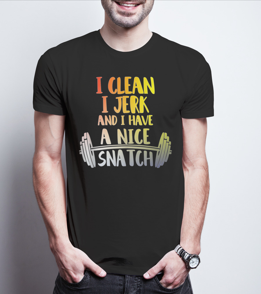 I Clean I Jerk And I Have A Nice Snatch Barbell Fitness Humor T-Shirt
