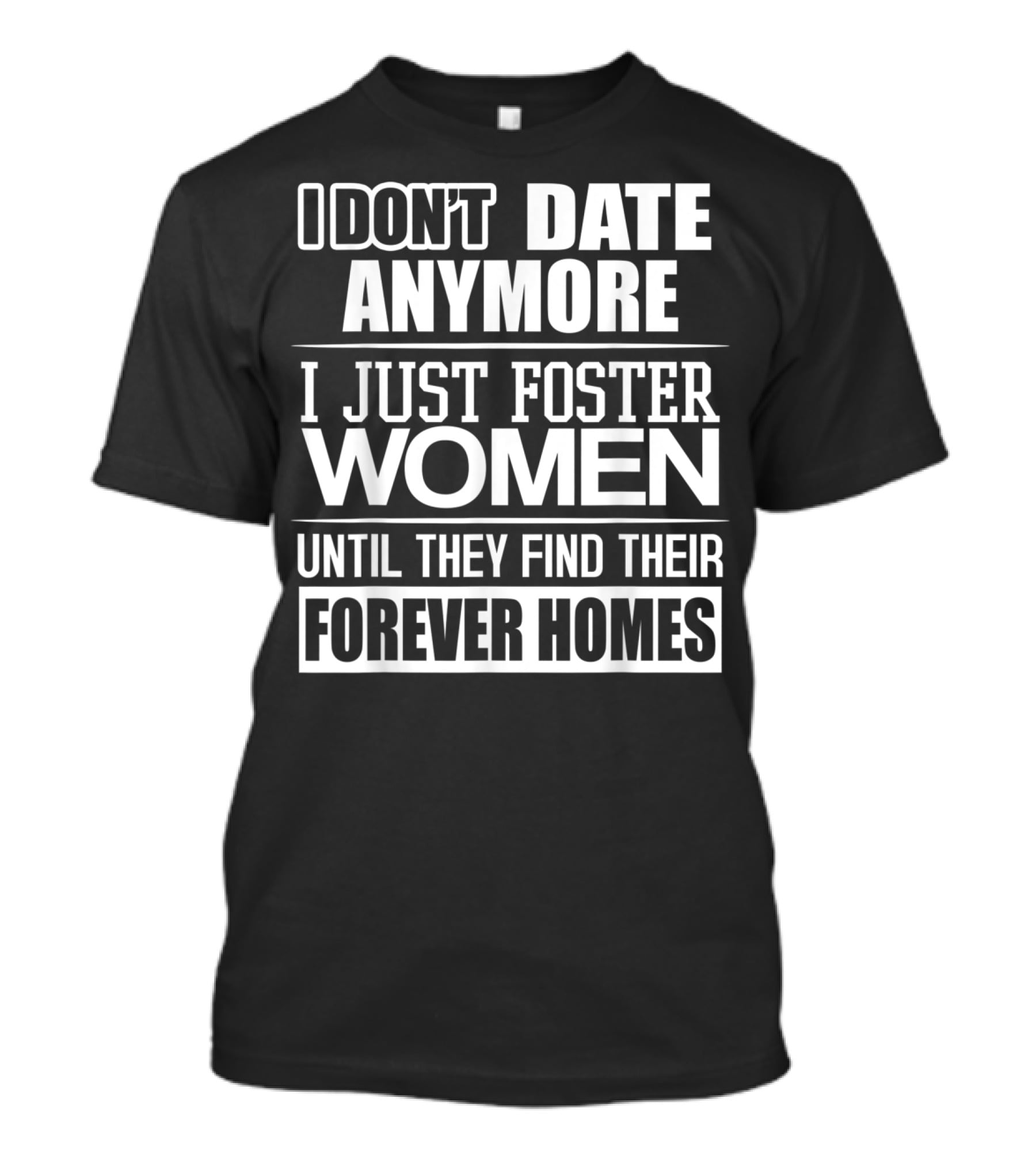 I Don't Date Anymore I Just Foster Women Until They Find Their Forever Homes T-Shirt