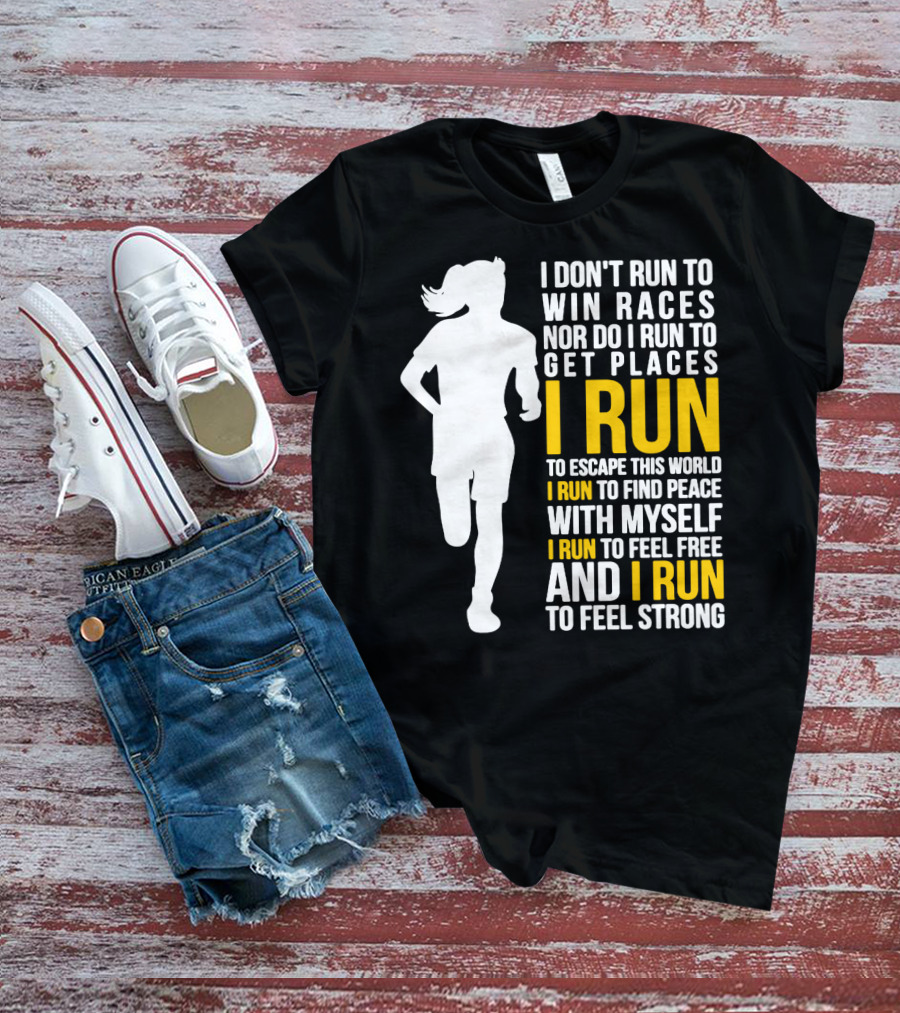 I Don't Run To Win Races Nor Do I Run To Get Places I Run To Escape This World I Run To Find Peace With Myself I Run To Feel Free And I Run To Feel Strong T-Shirt