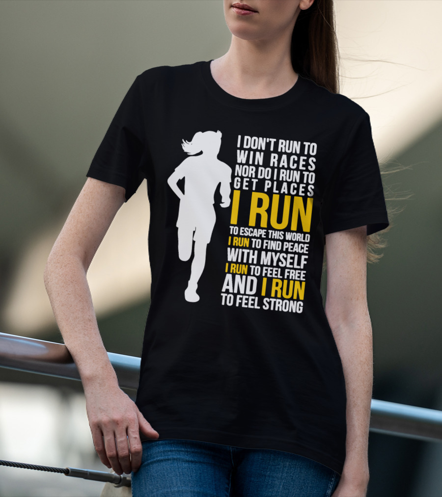 I Don't Run To Win Races Nor Do I Run To Get Places I Run To Escape This World I Run To Find Peace With Myself I Run To Feel Free And I Run To Feel Strong T-Shirt