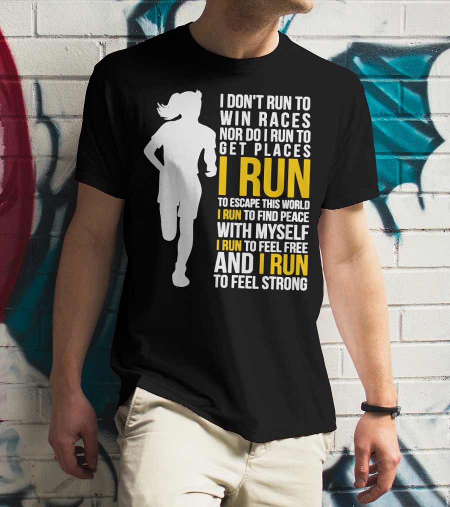I Don't Run To Win Races Nor Do I Run To Get Places I Run To Escape This World I Run To Find Peace With Myself I Run To Feel Free And I Run To Feel Strong T-Shirt
