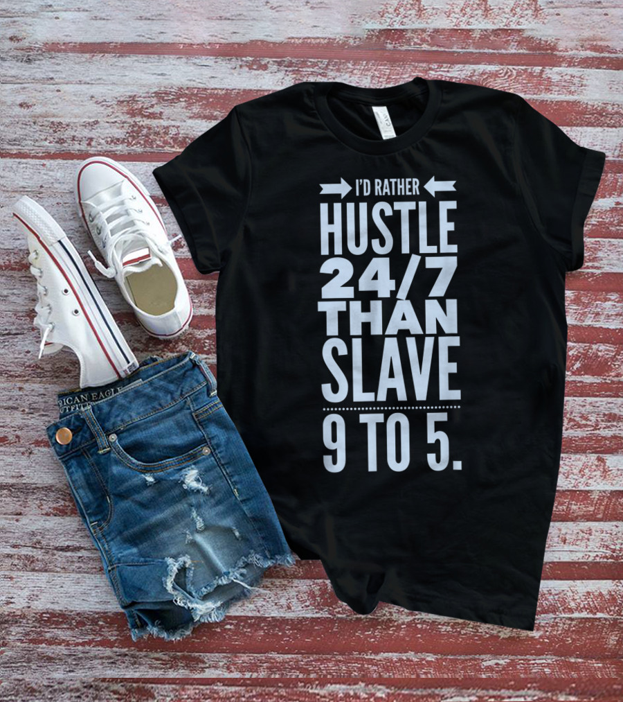 I'd Rather Hustle 24/7 Than Slave 9 To 5 T-Shirt