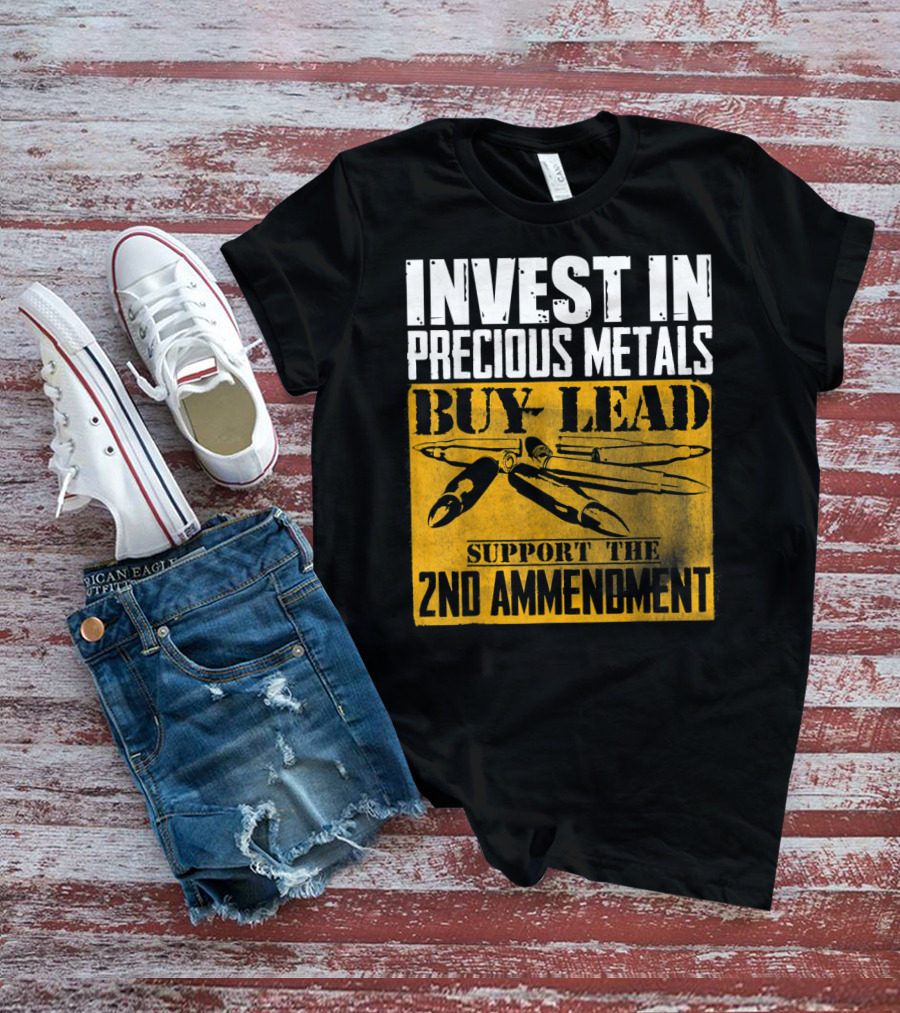 Invest In Precious Metals Buy Lead Support The 2nd Amendment T-Shirt