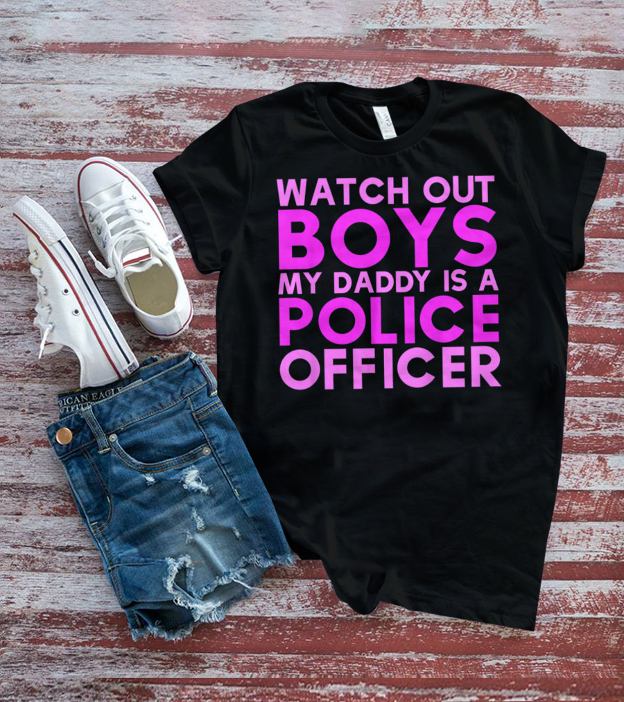Watch Out Boys My Daddy Is A Police Officer T-Shirt