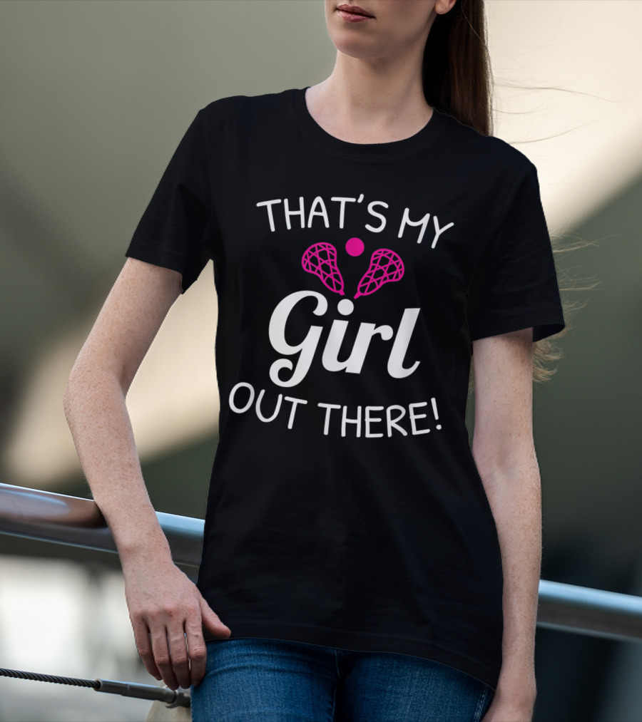 That's My Girl Out There Lacrosse Mom Dad Pride T-Shirt