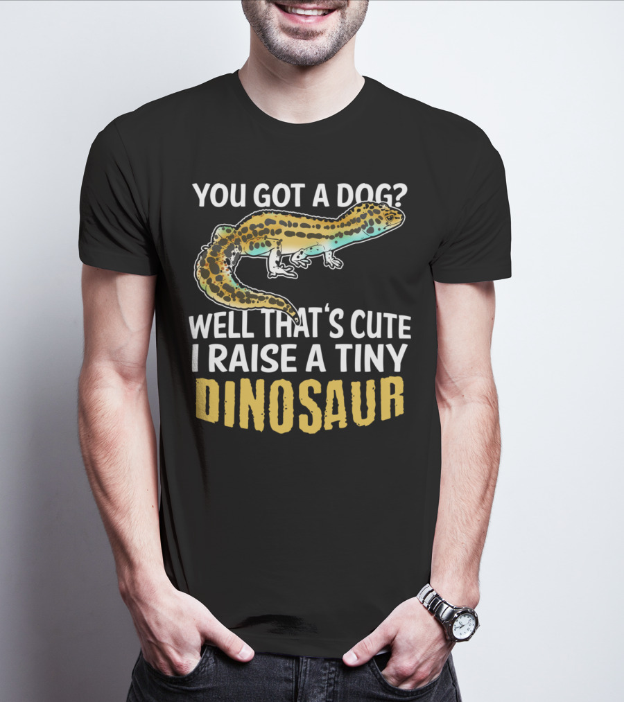 You Got A Dog? Well That's Cute I Raise A Tiny Dinosaur Leopard Gecko Pet Lizard T-Shirt