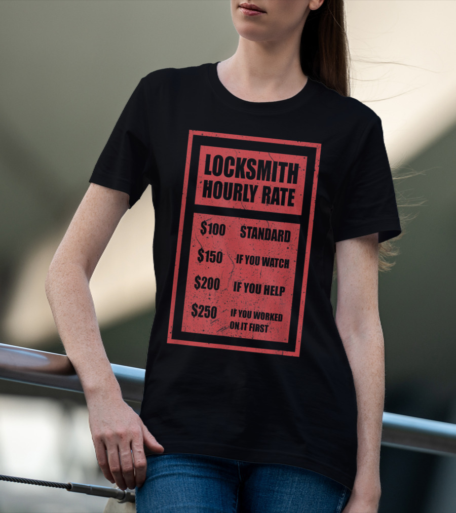 Locksmith Hourly Rate Standard $100 If You Watch $150 If You Help $200 If You Worked On It First $250 T-Shirt