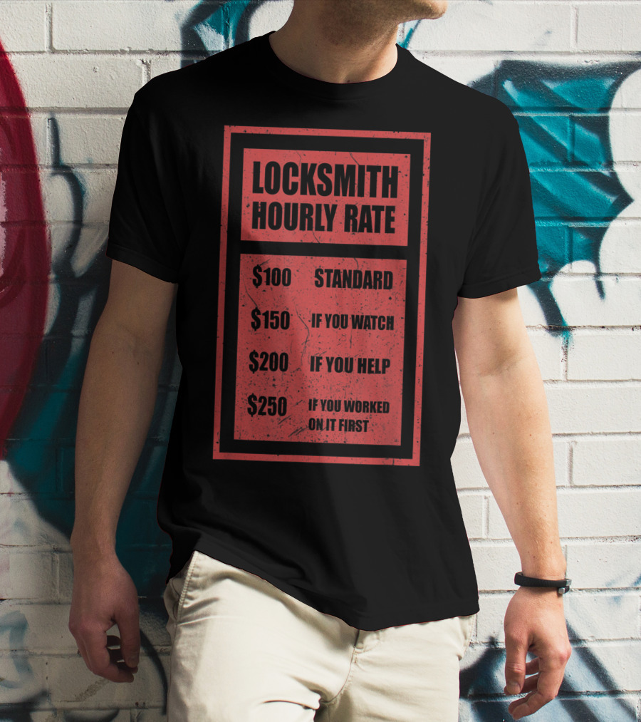Locksmith Hourly Rate Standard $100 If You Watch $150 If You Help $200 If You Worked On It First $250 T-Shirt
