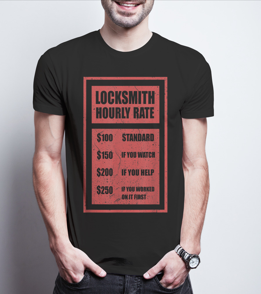 Locksmith Hourly Rate Standard $100 If You Watch $150 If You Help $200 If You Worked On It First $250 T-Shirt