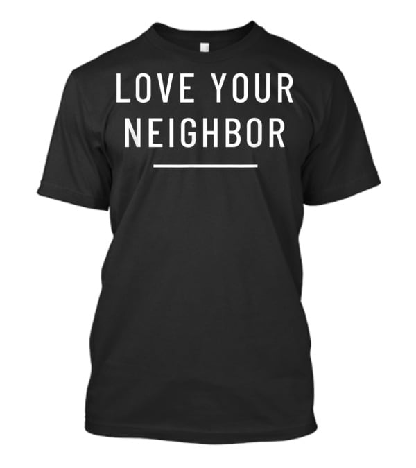LOVE YOUR NEIGHBOR T-Shirt
