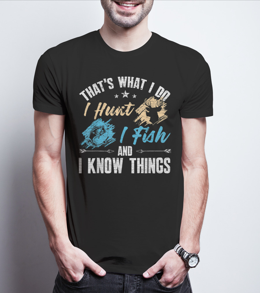 That's What I Do I Hunt I Fish And I Know Things T-Shirt