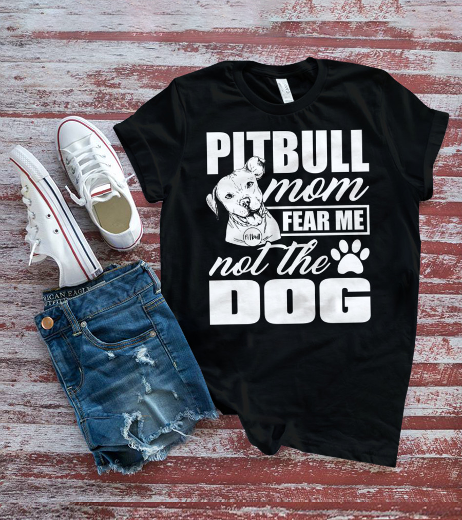 Pitbull Mom Fear Me Not The Dog With Cute Pitbull T-Shirt