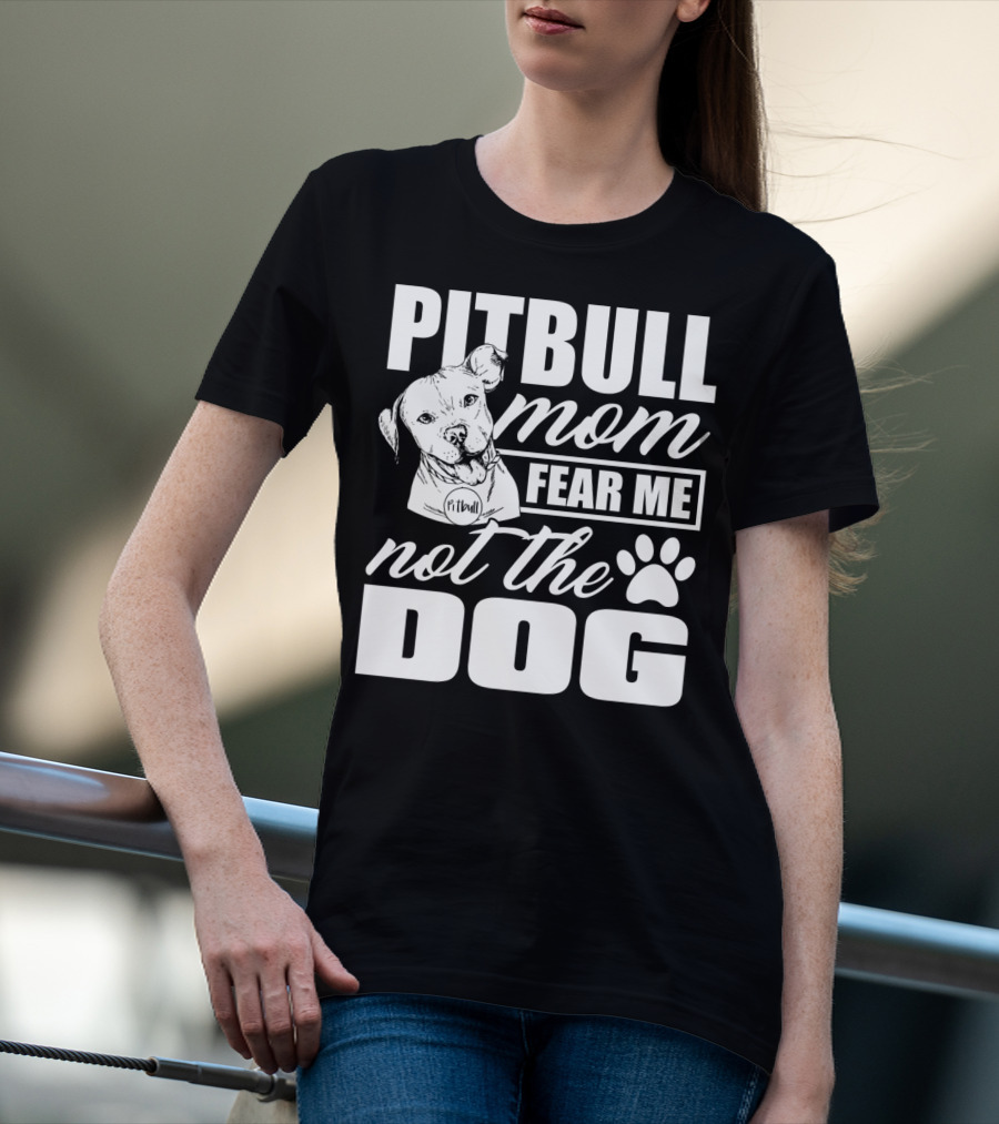 Pitbull Mom Fear Me Not The Dog With Cute Pitbull T-Shirt