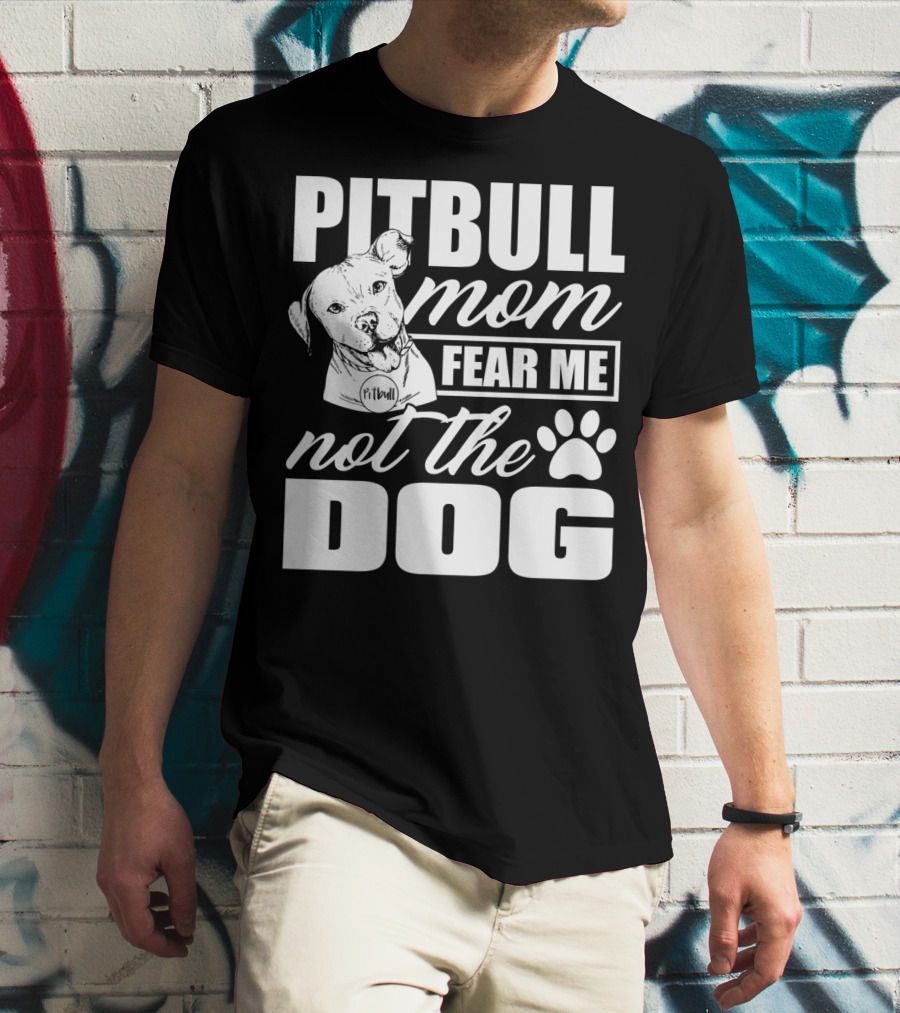 Pitbull Mom Fear Me Not The Dog With Cute Pitbull T-Shirt