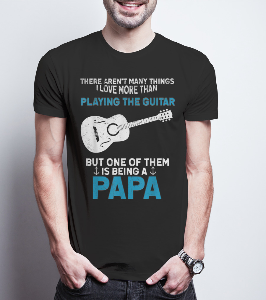 THERE AREN'T MANY THINGS I LOVE MORE THAN PLAYING THE GUITAR BUT ONE OF THEM IS BEING A PAPA T-Shirt